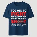 Too Old To Fight Too Slow To Run But I Can Still Shoot Pretty Darn Good Funny Shooting Humor T-Shirt