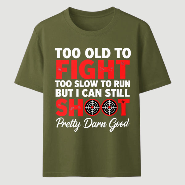Too Old To Fight Too Slow To Run But I Can Still Shoot Pretty Darn Good Funny Shooting Humor T-Shirt