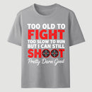 Too Old To Fight Too Slow To Run But I Can Still Shoot Pretty Darn Good Funny Shooting Humor T-Shirt