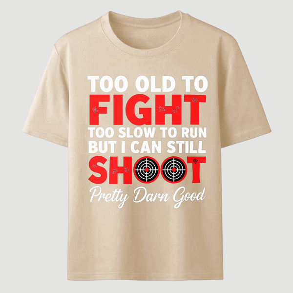 Too Old To Fight Too Slow To Run But I Can Still Shoot Pretty Darn Good Funny Shooting Humor T-Shirt
