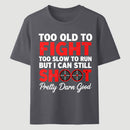 Too Old To Fight Too Slow To Run But I Can Still Shoot Pretty Darn Good Funny Shooting Humor T-Shirt