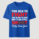Too Old To Fight Too Slow To Run But I Can Still Shoot Pretty Darn Good Funny Shooting Humor T-Shirt