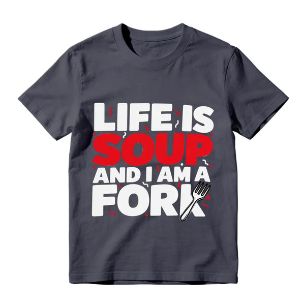 Life Is Soup And I Am A Fork Funny Graphic T-Shirt