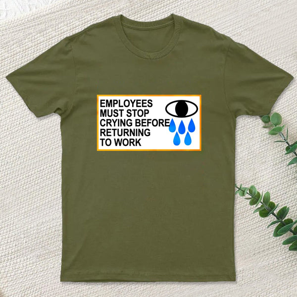 Employees Must Stop Crying Before Returning To Work T-Shirt