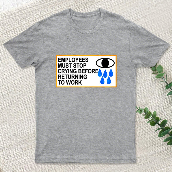 Employees Must Stop Crying Before Returning To Work T-Shirt