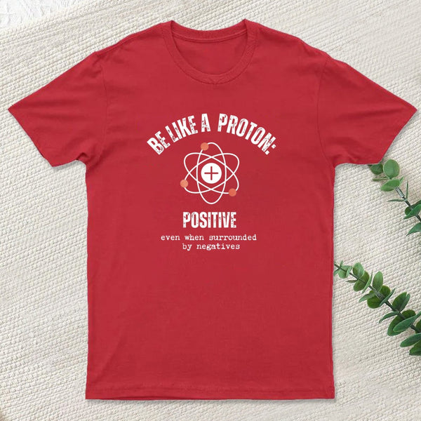 Be Like A Proton: Positive Even When Surrounded By Negatives. T-Shirt