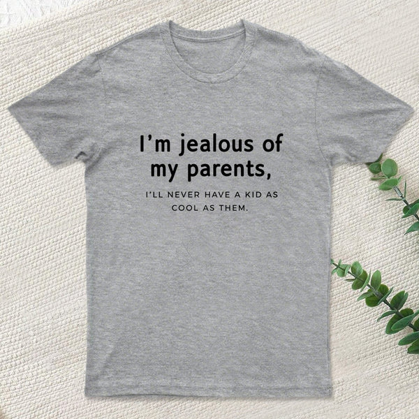I'M Jealous Of My Parents I'll Never Have A Kid As Cool As Them. T-Shirt