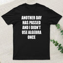 Another Day Has Passed And I Didn'T Use Algebra Once T-Shirt