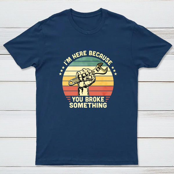I'm Here Because You Broke Something Vintage T-Shirt