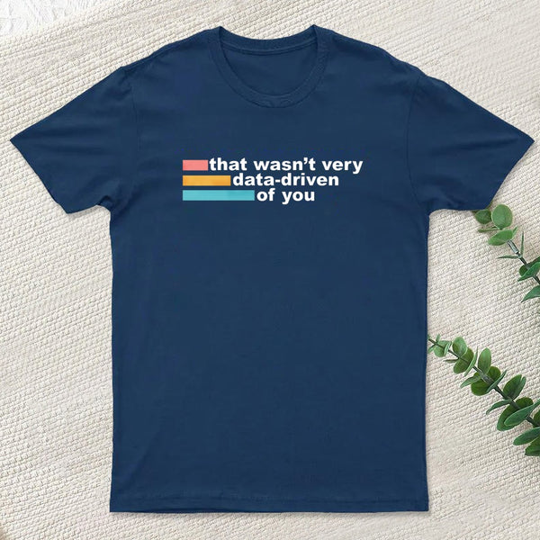 That Wasn't Very Data Driven of You T-Shirt