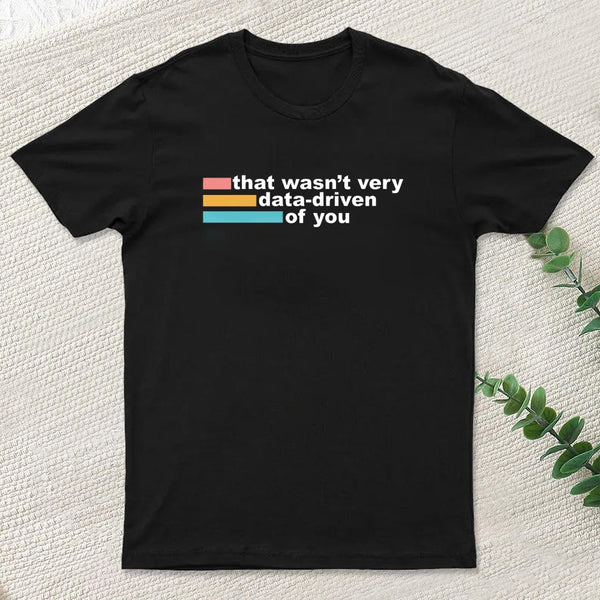 That Wasn't Very Data Driven of You T-Shirt