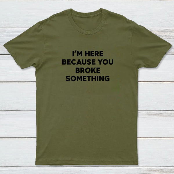 Funny Mechanic I'm Here Because You Broke Something T-Shirt