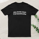 My Mom Says I'm Handsome T-Shirt