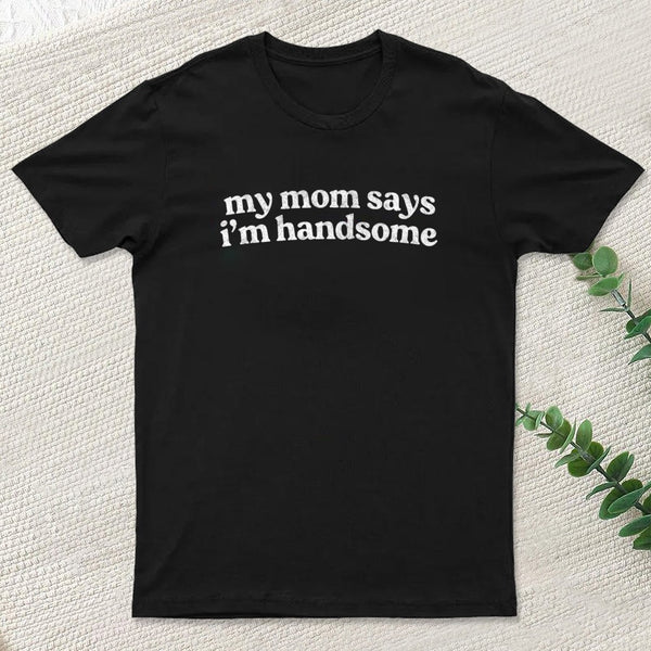 My Mom Says I'm Handsome T-Shirt