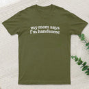 My Mom Says I'm Handsome T-Shirt