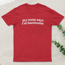 My Mom Says I'm Handsome T-Shirt