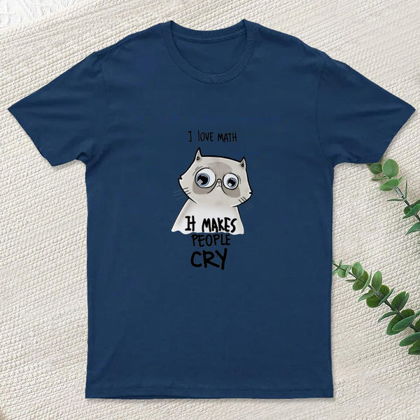 I LOVE MATH IT MAKES PEOPLE CRY T-Shirt