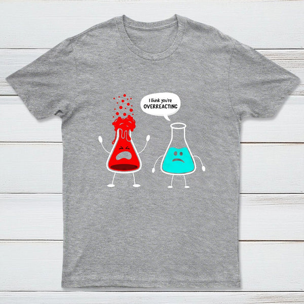 I think you're overreacting - Funny Nerd Chemistry T-Shirt