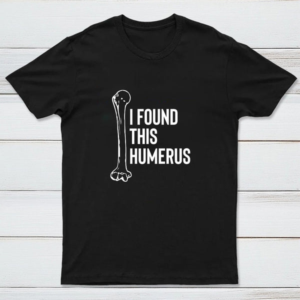 I Found This Humerus T-Shirt