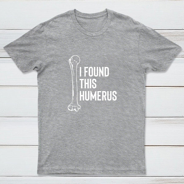 I Found This Humerus T-Shirt