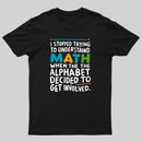 I STOPPED TRYING TO UNDERSTAND MATH WHEN THE ALPHABET DECIDED TO GET INVOLVED. T-Shirt