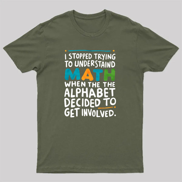 I STOPPED TRYING TO UNDERSTAND MATH WHEN THE ALPHABET DECIDED TO GET INVOLVED. T-Shirt