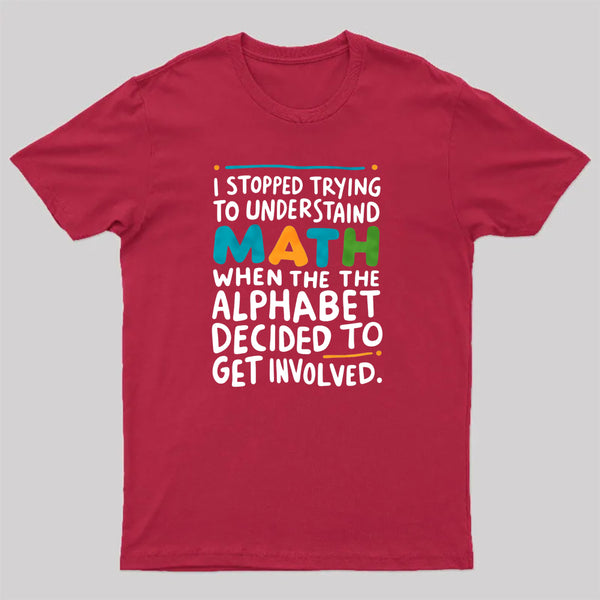 I STOPPED TRYING TO UNDERSTAND MATH WHEN THE ALPHABET DECIDED TO GET INVOLVED. T-Shirt