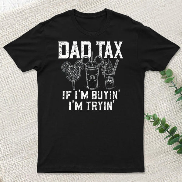 Dad Tax If Im Buyin Im Tryin Funny Disney Vacation T-Shirt
