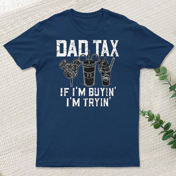 Dad Tax If Im Buyin Im Tryin Funny Disney Vacation T-Shirt