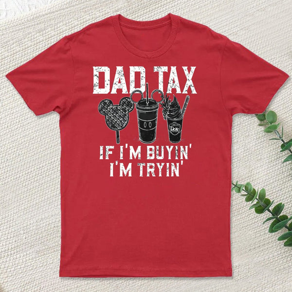 Dad Tax If Im Buyin Im Tryin Funny Disney Vacation T-Shirt