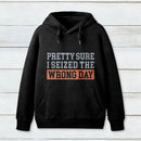 Im Pretty Sure I Seized The Wrong Day Hoodie