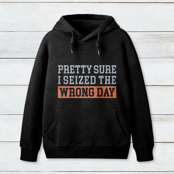 Im Pretty Sure I Seized The Wrong Day Hoodie