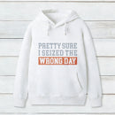 Im Pretty Sure I Seized The Wrong Day Hoodie